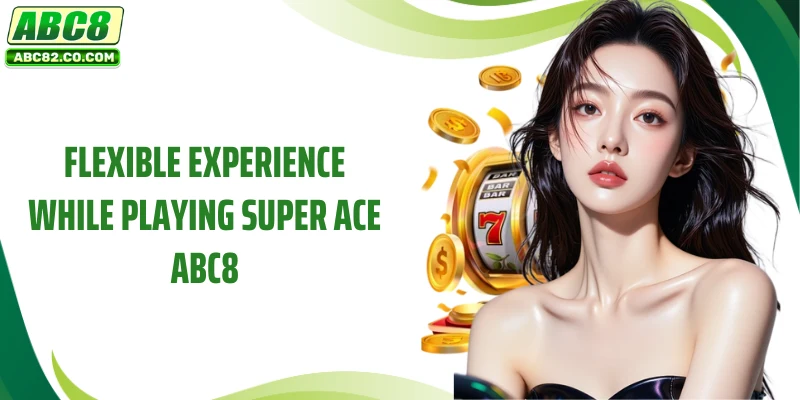 Flexible experience while playing Super ACE ABC8