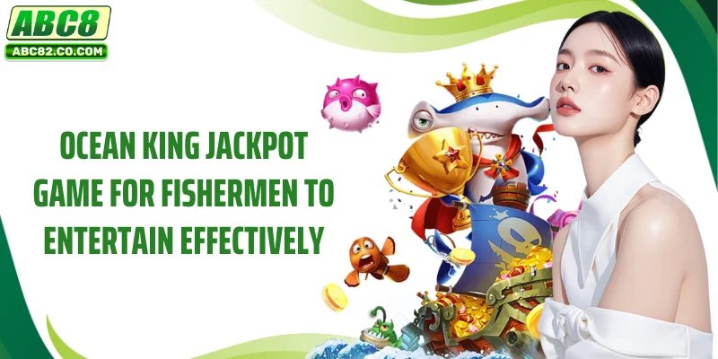 Ocean King Jackpot - ABC8's Attractive Reward Game 2 Ocean King Jackpot game for fishermen to entertain effectively
