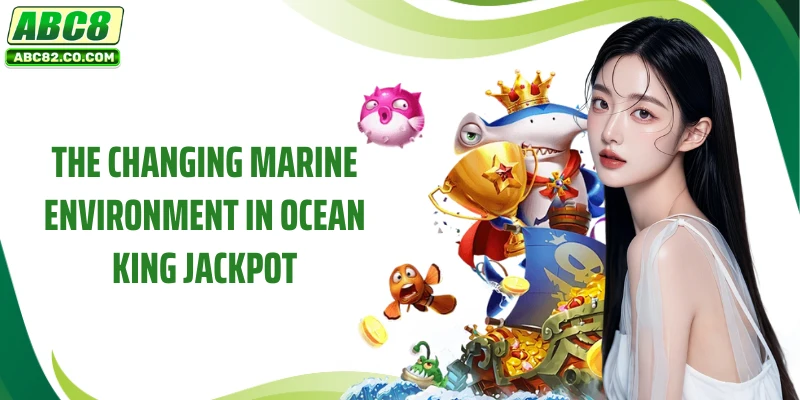 Ocean King Jackpot - ABC8's Attractive Reward Game 3 The changing marine environment in Ocean King Jackpot